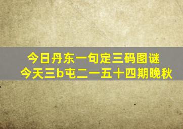 今日丹东一句定三码图谜 今天三b屯二一五十四期晚秋